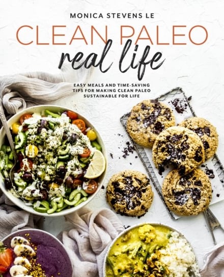 Clean Paleo Real Life. Easy Meals and Time-Saving Tips for Making Clean Paleo Sustainable for Life Monica Stevens Le