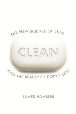 Clean: The New Science of Skin and the Beauty of Doing Less Hamblin James