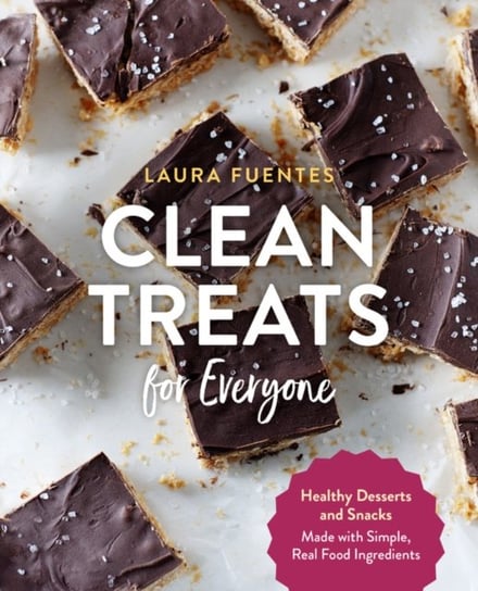 Clean Treats for Everyone: Healthy Desserts and Snacks Made with Simple, Real Food Ingredients Laura Fuentes