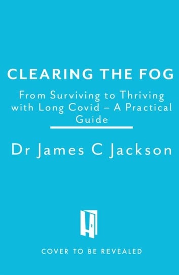 Clearing the Fog: A practical guide to surviving and thriving with Long Covid Headline Publishing Group