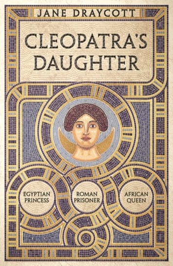 Cleopatra's Daughter: Egyptian Princess, Roman Prisoner, African Queen Jane Draycott