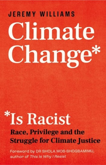 Climate Change Is Racist: Race, Privilege and the Struggle for Climate Justice Jeremy Williams
