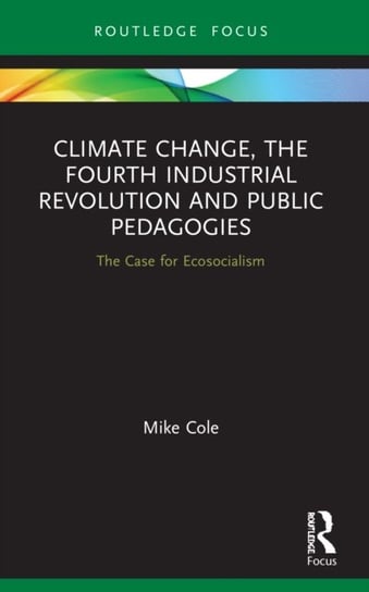 Climate Change, The Fourth Industrial Revolution and Public Pedagogies. The Case for Ecosocialism Mike Cole