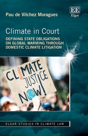 Climate in Court: Defining State Obligations on Global Warming Through Domestic Climate Litigation Pau de Vilchez Moragues