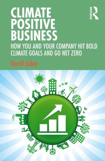 Climate Positive Business: How You and Your Company Hit Bold Climate Goals and Go Net Zero David Jaber