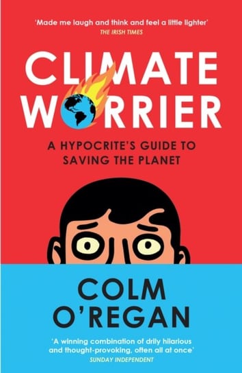 Climate Worrier: A Hypocrite's Guide to Saving the Planet Colm O'Regan