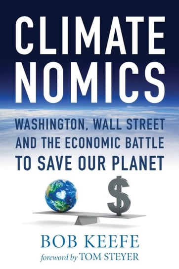 Climatenomics: Washington, Wall Street and the Economic Battle to Save Our Planet Bob Keefe