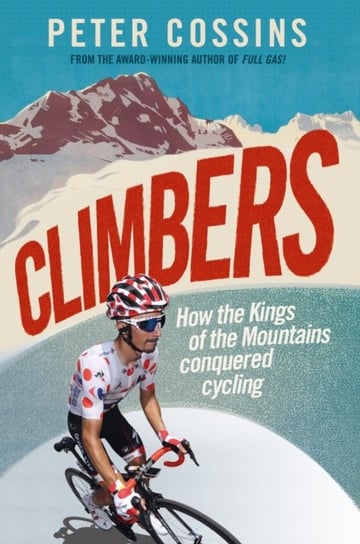 Climbers: How the Kings of the Mountains conquered cycling Cossins Peter