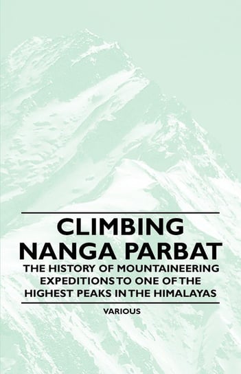 Climbing Nanga Parbat - The History of Mountaineering Expeditions to One of the Highest Peaks in the Himalayas Various