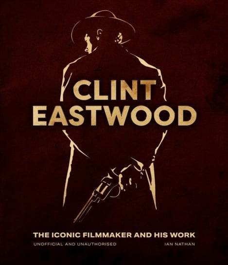 Clint Eastwood: The Iconic Filmmaker and his Work - Unofficial and Unauthorised Nathan Ian