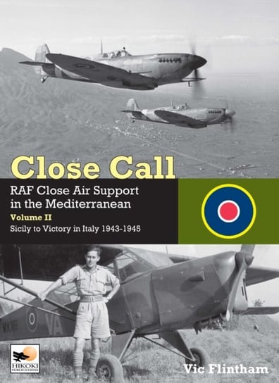 Close Call: RAF Close Air Support in the Mediterranean. Sicily to Victory in Italy 1943-194. Volume 2 Vic Flintham