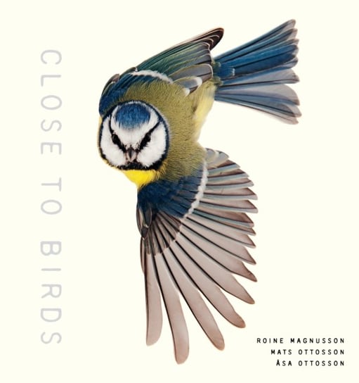 Close to Birds. An Intimate Look at Our Feathered Friends Roine Magnusson, Mats Ottoson