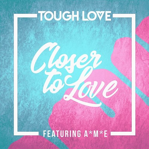 Closer To Love Tough Love feat. A*M*E