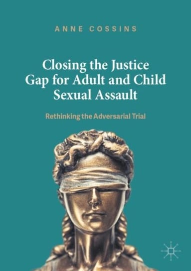 Closing the Justice Gap for Adult and Child Sexual Assault Rethinking the Adversarial Trial Anne Cossins