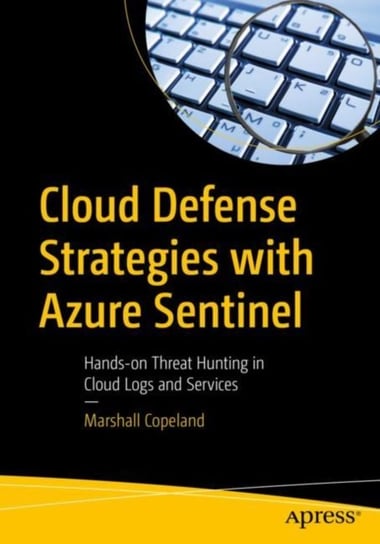 Cloud Defense Strategies with Azure Sentinel. Hands-on Threat Hunting in Cloud Logs and Services Marshall Copeland