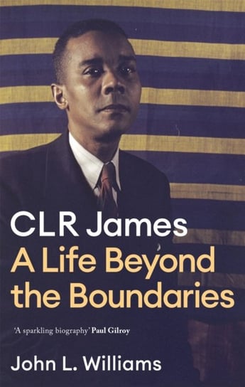 CLR James: A Life Beyond the Boundaries Little Brown Book Group