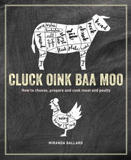 Cluck, Oink, Baa, Moo. How to Choose, Prepare and Cook Meat and Poultry Miranda Ballard
