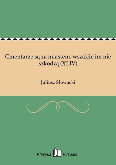 Cmentarze są za miastem, wszakże im nie szkodzą (XLIV) Słowacki Juliusz