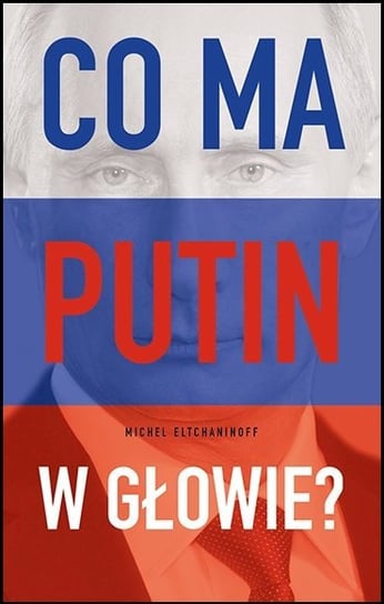 Co ma Putin w głowie? Eltchaninoff Michel