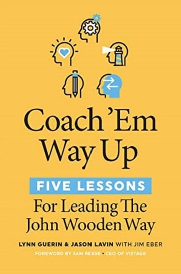 Coach Em Way Up. 5 Lessons for Leading the John Wooden Way Lynn Guerin, Jason Lavin