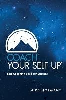 Coach Your Self Up: Self-Coaching Skills for Success Mike Normant