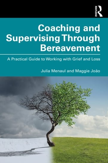 Coaching and Supervising Through Bereavement: A Practical Guide to Working with Grief and Loss Julia Menaul