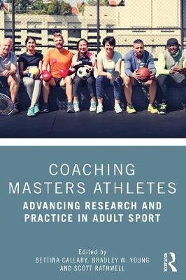 Coaching Masters Athletes: Advancing Research and Practice in Adult Sport Bettina Callary