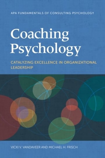 Coaching Psychology: Catalyzing Excellence in Organizational Leadership American Psychological Association