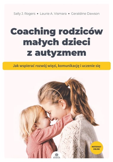 Coaching rodziców małych dzieci z autyzmem Rogers Sally J., Vismara Laurie A., Dawson Geraldine