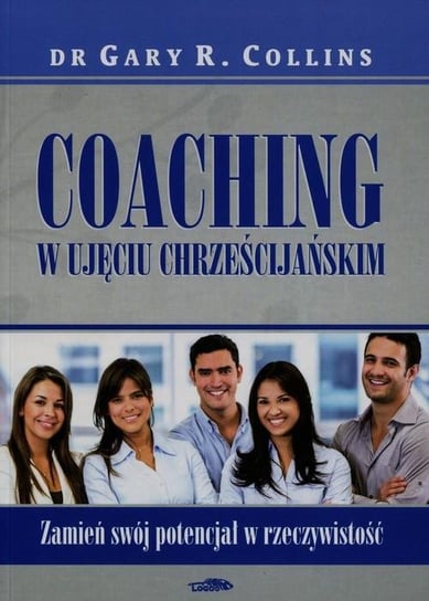 Coaching w ujęciu chrześcijańskim. Zamień swój potencjał w rzeczywistość Collins Gary R.