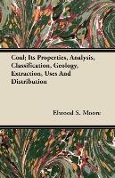 Coal; Its Properties, Analysis, Classification, Geology, Extraction, Uses And Distribution Moore Elwood S.