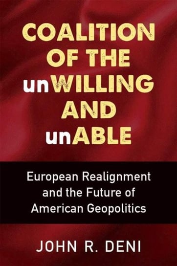 Coalition of the unWilling and unAble: European Realignment and the Future of American Geopolitics John R Deni