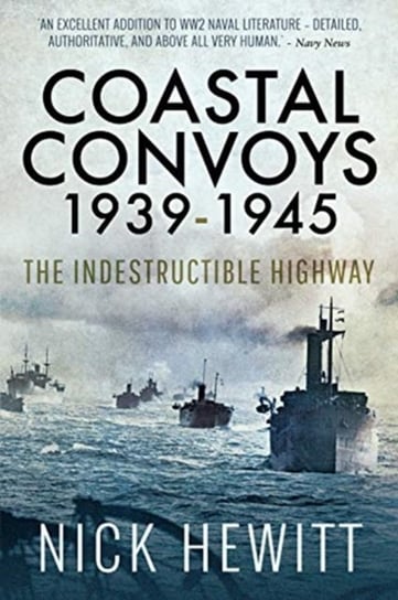 Coastal Convoys 1939-1945. The Indestructible Highway Nick Hewitt