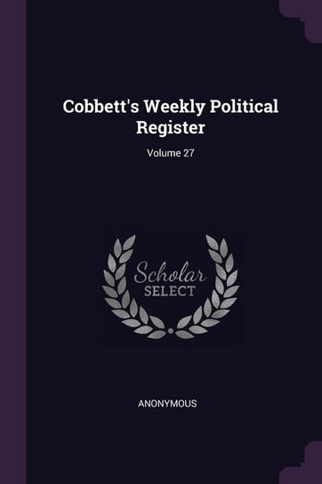 Cobbett's Weekly Political Register; Volume 27 Anonymous