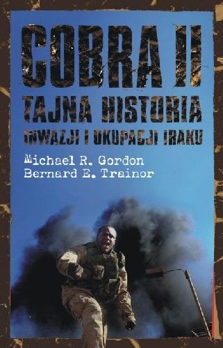 Cobra II Tajna Historia Inwazji i Okupacji Iraku Gordon Michael R., Trainor Bernard E.