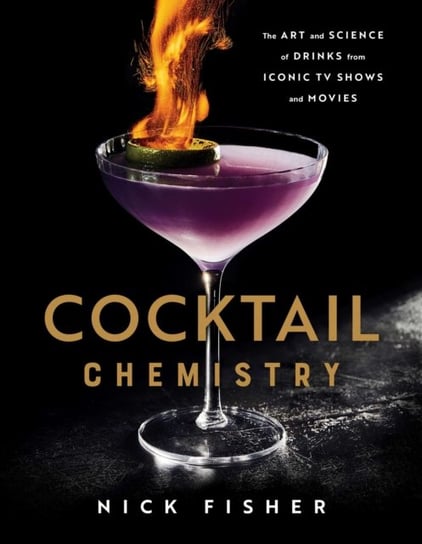 Cocktail Chemistry. The Art and Science of Drinks from Iconic TV Shows and Movies Nick Fisher