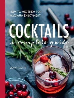 Cocktails: A Complete Guide - How to Mix Them for Maximum Enjoyment Jenni Davis