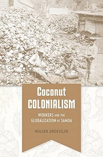 Coconut Colonialism: Workers and the Globalization of Samoa Holger Droessler
