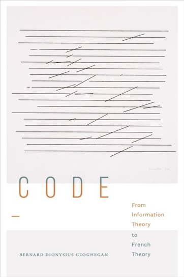 Code: From Information Theory to French Theory Bernard Dionysius Geoghegan