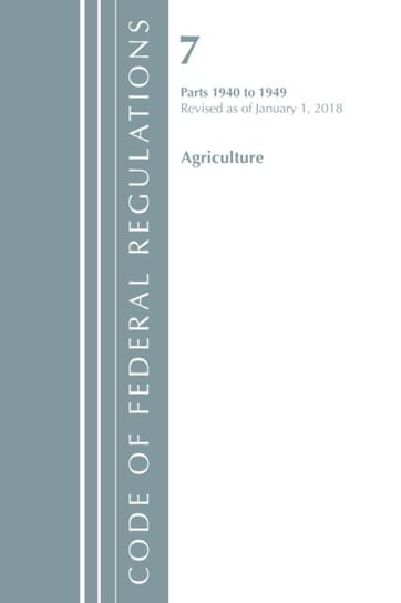 Code of Federal Regulations. Title 07 Agriculture 1940-1949. Revised as of January 1. 2018 Opracowanie zbiorowe