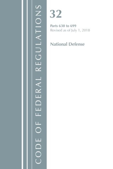 Code of Federal Regulations. Title 32 National Defense 630-699. Revised as of July 1. 2018 Opracowanie zbiorowe