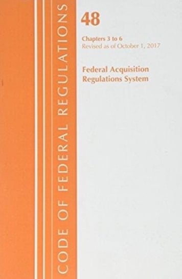 Code of Federal Regulations, Title 48 Federal Acquisition Regulations System Chapters 3-6, Revised as of October 1, 2017 Opracowanie zbiorowe