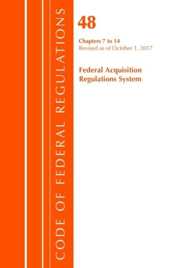 Code of Federal Regulations, Title 48 Federal Acquisition Regulations System Chapters 7-14. Revised Opracowanie zbiorowe