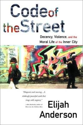Code of the Street: Decency, Violence, and the Moral Life of the Inner City Anderson Elijah