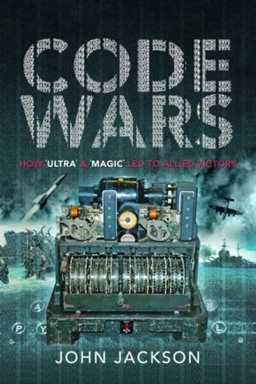 Code Wars. How Ultra and Magic led to Allied Victory Jackson John