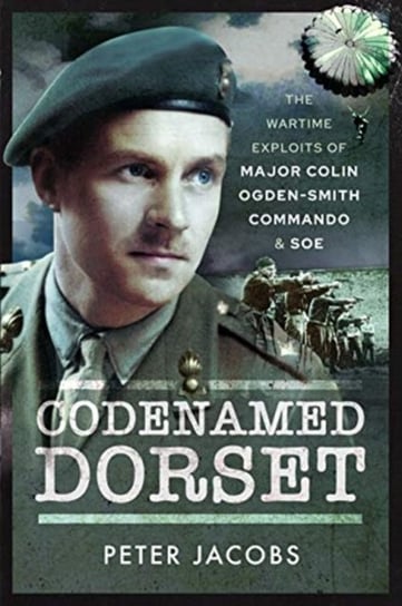 Codenamed Dorset. The Wartime Exploits of Major Colin Ogden-Smith Commando and SOE Peter Jacobs