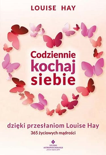 Codziennie kochaj siebie dzięki przesłaniom Louise Hay. 365 życiowych mądrości Hay Louise L.