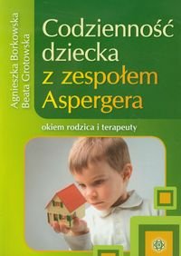 Codzienność dziecka z zespołem Aspergera okiem rodzica i terapeuty Borkowska Agnieszka, Grotowska Beata
