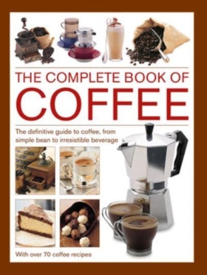 Coffee, Complete Book of: The definitive guide to coffee, from simple bean to irresistible beverage, with 70 coffee recipes Mary Banks Banks