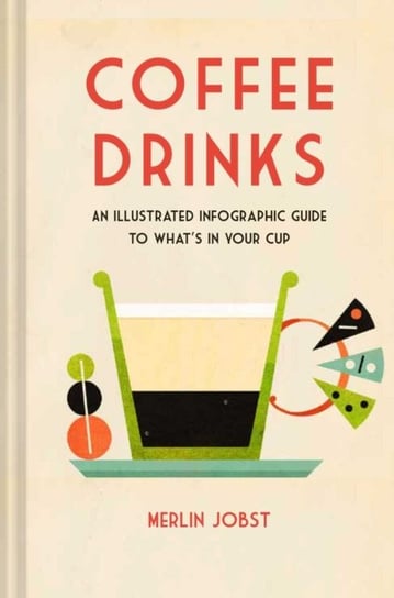 Coffee Drinks. An Illustrated Infographic Guide to What's in Your Cup Ryland, Peters & Small Ltd